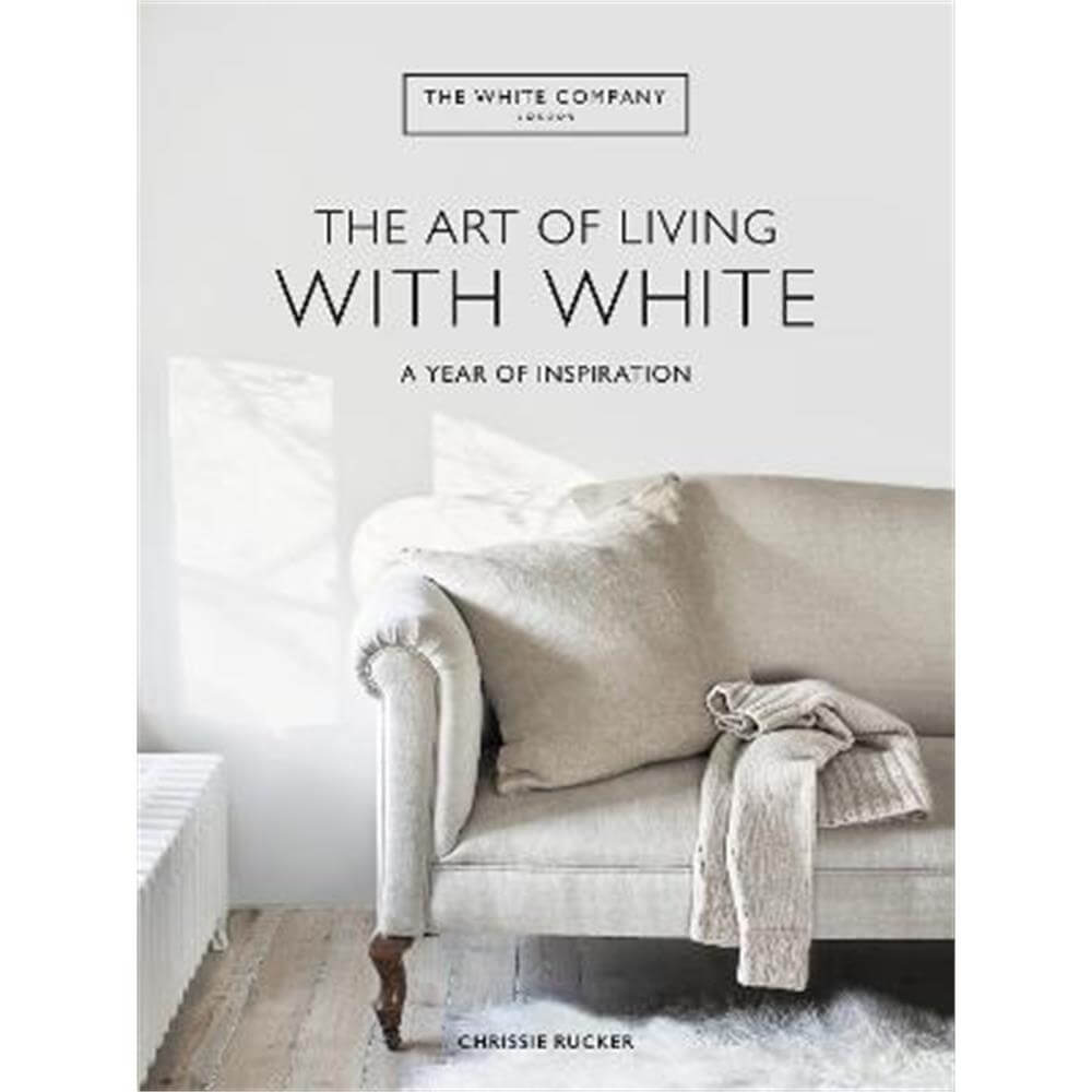The White Company The Art of Living with White: A Year of Inspiration (Hardback) - Chrissie Rucker & The White Company